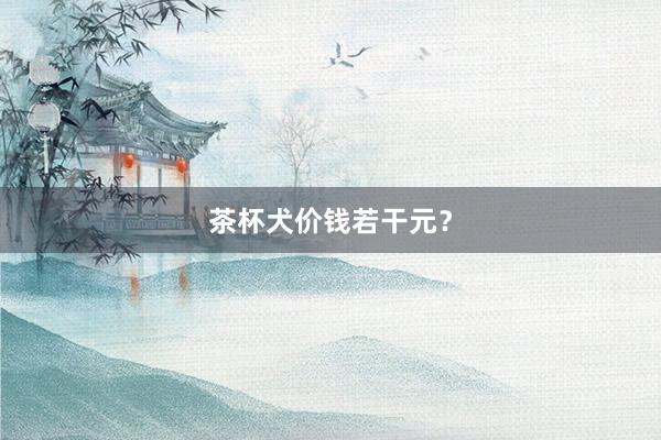 茶杯犬价钱若干元？