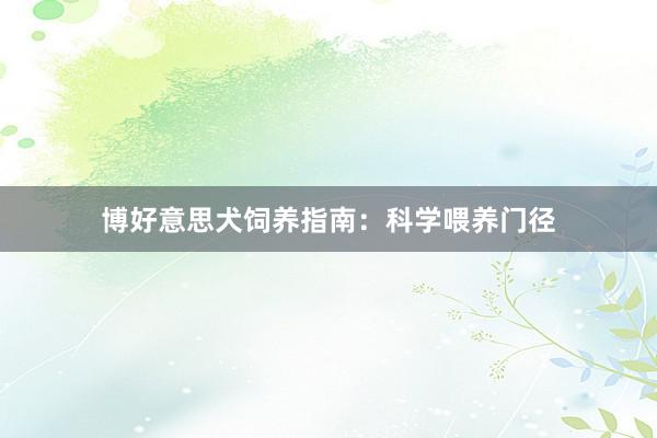 博好意思犬饲养指南：科学喂养门径